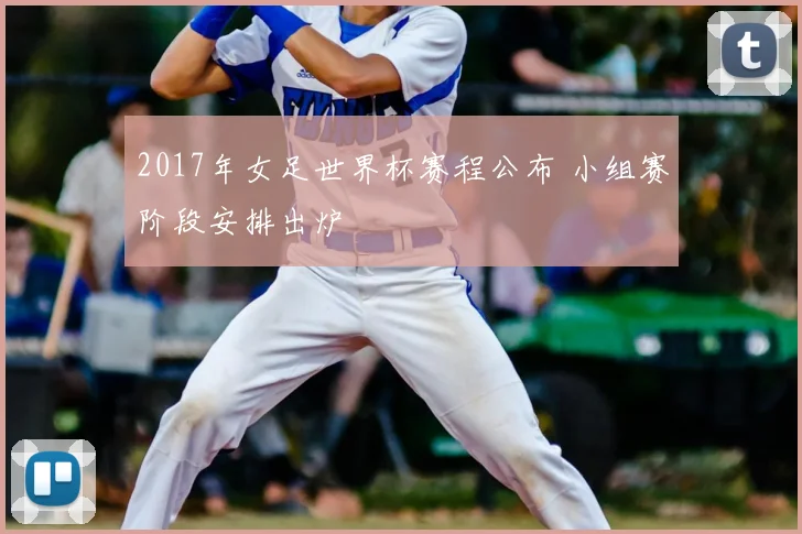2017年女足世界杯赛程公布 小组赛阶段安排出炉
