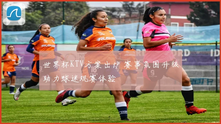 世界杯KTV方案出炉 赛事氛围升级助力球迷观赛体验