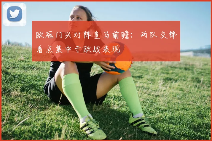 欧冠门兴对阵皇马前瞻：两队交锋看点集中于欧战表现