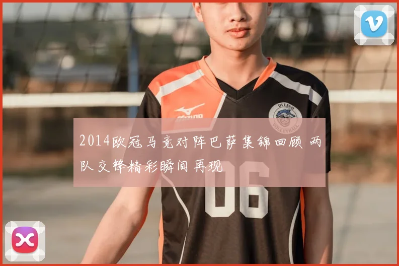 2014欧冠马竞对阵巴萨集锦回顾 两队交锋精彩瞬间再现