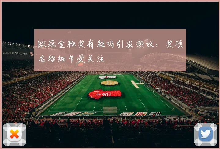 欧冠金靴奖有鞋吗引发热议,奖项名称细节受关注